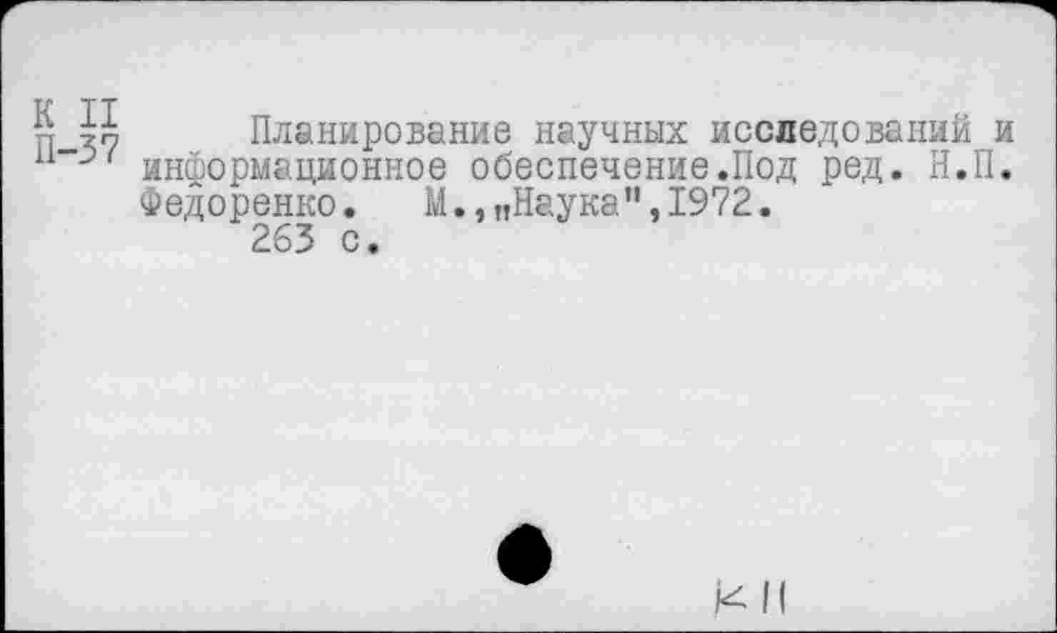 ﻿Планирование научных исследований и информационное обеспечение.Под ред. Н.П. Федоренко. М.,„Наука",1972.
263 с •